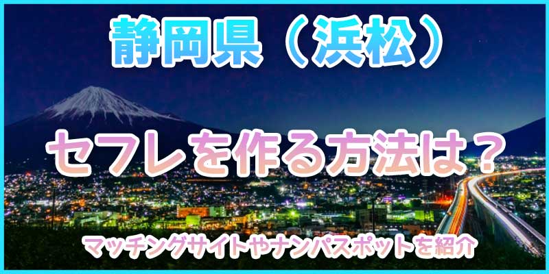 静岡県（浜松）でセフレを作る方法は？出会い系マッチングサイトやナンパスポットを紹介！